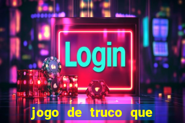 jogo de truco que ganha dinheiro de verdade